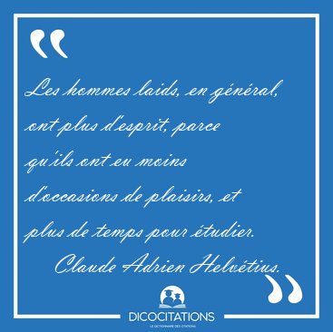 Les hommes laids, en g�n�ral, ont plus d'esprit, parce qu'ils [...] - Claude Adrien Helv�tius...