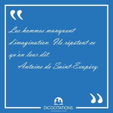 Les hommes manquent d'imagination. Ils r�p�tent ce qu'on leur [...] - Antoine de Saint-Exup�ry...
