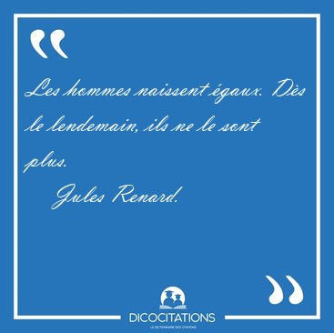 Les hommes naissent �gaux. D�s le lendemain, ils ne le sont [...] - Jules Renard...