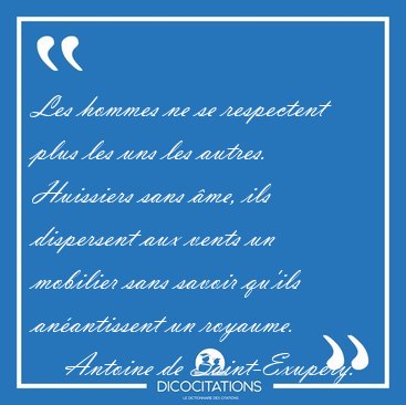 Les hommes ne se respectent plus les uns les autres. Huissiers [...] - Antoine de Saint-Exup�ry...