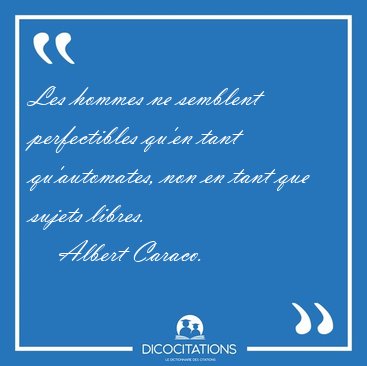Les hommes ne semblent perfectibles qu'en tant qu'automates, non [...] - Albert Caraco...