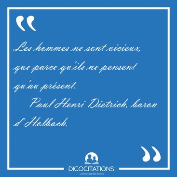 Les hommes ne sont vicieux, que parce qu'ils ne pensent qu'au [...] - Paul Henri Dietrich, baron d' Holbach...
