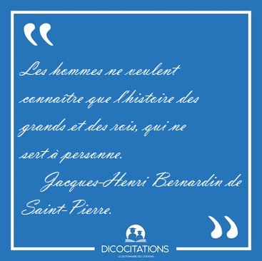 Les hommes ne veulent connatre que l'histoire des grands et des [...] - Jacques-Henri Bernardin de Saint-Pierre...