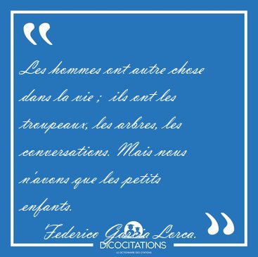 Les hommes ont autre chose dans la vie ;  ils ont les troupeaux, [...] - Federico Garcia Lorca...