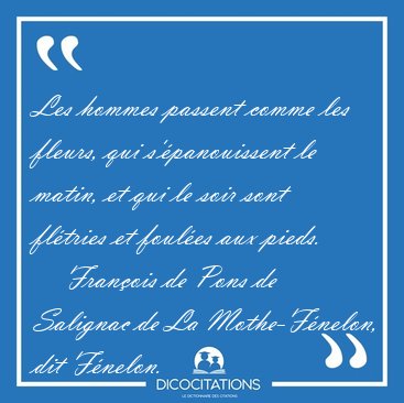 Les hommes passent comme les fleurs, qui s'�panouissent le [...] - Fran�ois de Pons de Salignac de La Mothe-F�nelon, dit F�nelon...