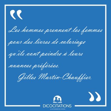 Les hommes prennent les femmes pour des livres de coloriage [...] - Gilles Martin-Chauffier...