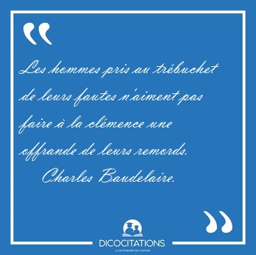 Les hommes pris au trbuchet de leurs fautes n'aiment pas faire [...] - Charles Baudelaire...