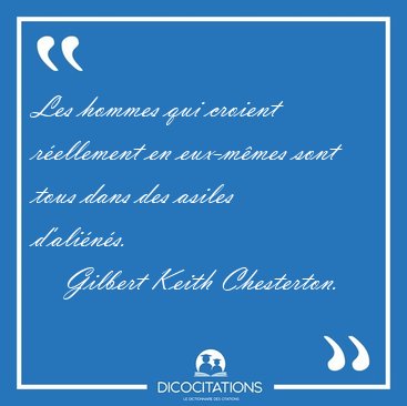 Les hommes qui croient r�ellement en eux-m�mes sont tous dans [...] - Gilbert Keith Chesterton...