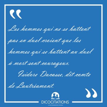 Les hommes qui ne se battent pas en duel croient que les hommes [...] - Isidore Ducasse, dit comte de Lautr�amont...