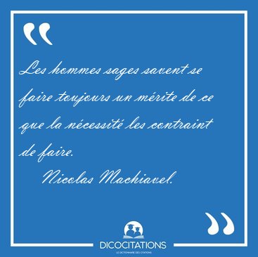 Les hommes sages savent se faire toujours un m�rite de ce que la [...] - Nicolas Machiavel...