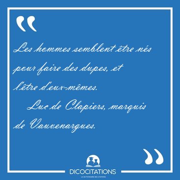 Les hommes semblent �tre n�s pour faire des dupes, et l'�tre [...] - Luc de Clapiers, marquis de Vauvenargues...