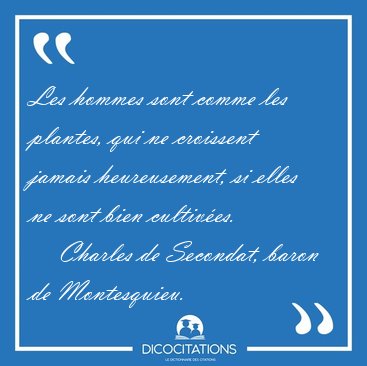 Les hommes sont comme les plantes, qui ne croissent jamais [...] - Charles de Secondat, baron de Montesquieu...