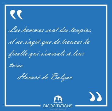 Les hommes sont des toupies, il ne s'agit que de trouver la [...] - Honor� de Balzac...