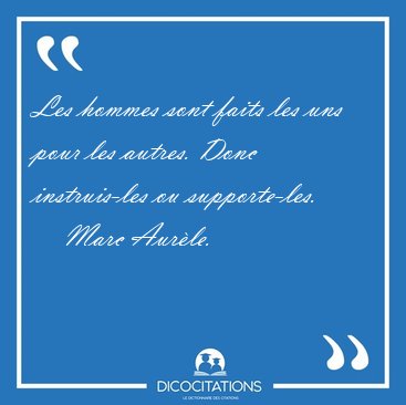 Les hommes sont faits les uns pour les autres. Donc instruis-les [...] - Marc Aurle...