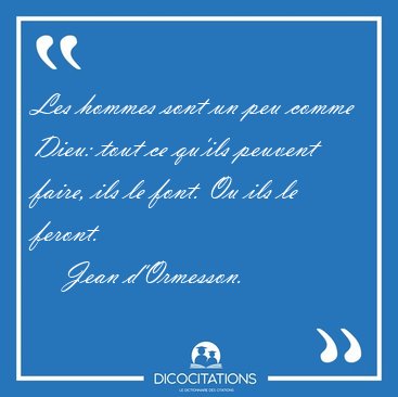 Les hommes sont un peu comme Dieu: tout ce qu'ils peuvent faire, [...] - Jean d'Ormesson...