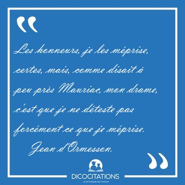 Les honneurs, je les mprise, certes, mais, comme disait  peu [...] - Jean d'Ormesson...