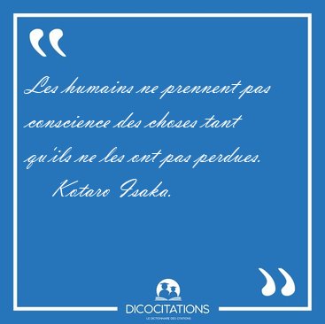 Les humains ne prennent pas conscience des choses tant qu'ils ne [...] - Kotaro Isaka...