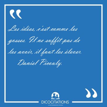 Les id�es, c'est comme les gosses. Il ne suffit pas de les [...] - Daniel Picouly...