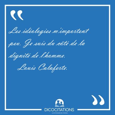 Les id�ologies m'importent peu. Je suis du c�t� de la dignit� de [...] - Louis Calaferte...