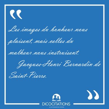 Les images du bonheur nous plaisent, mais celles du malheur nous [...] - Jacques-Henri Bernardin de Saint-Pierre...