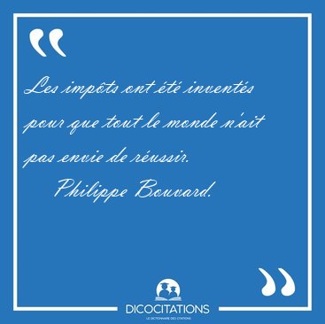 Les impts ont t invents pour que tout le monde n'ait pas [...] - Philippe Bouvard...