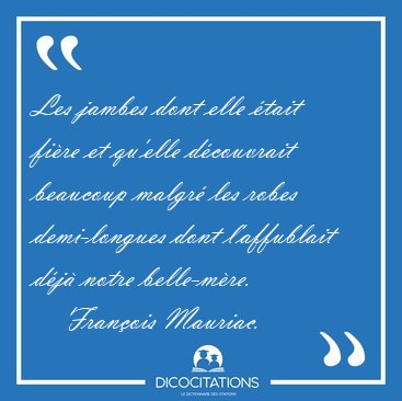 Les jambes dont elle tait fire et qu'elle dcouvrait beaucoup [...] - Franois Mauriac...