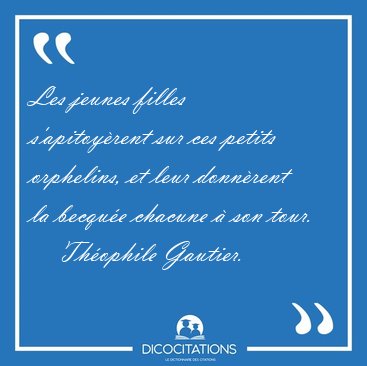 Les jeunes filles s'apitoy�rent sur ces petits orphelins, et [...] - Th�ophile Gautier...