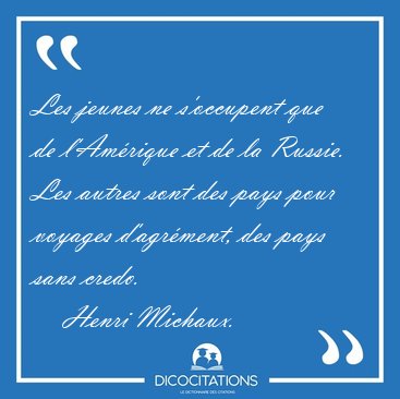 Les jeunes ne s'occupent que de l'Am�rique et de la Russie. Les [...] - Henri Michaux...