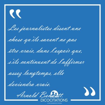 Les journalistes disent une chose qu'ils savent ne pas �tre [...] - Arnold Bennett...