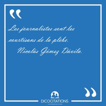 Les journalistes sont les courtisans de la [...] - Nicol�s G�mez D�vila...