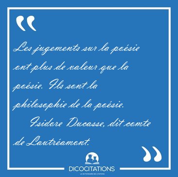 Les jugements sur la posie ont plus de valeur que la posie. [...] - Isidore Ducasse, dit comte de Lautramont...