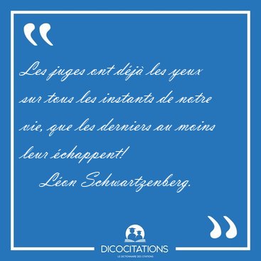 Les juges ont d�j� les yeux sur tous les instants de notre vie, [...] - L�on Schwartzenberg...