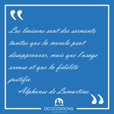Les liaisons sont des serments tacites que la morale peut [...] - Alphonse de Lamartine...