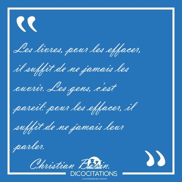 Les livres, pour les effacer, il suffit de ne jamais les ouvrir. [...] - Christian Bobin...