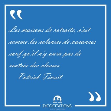 Les maisons de retraite, c'est comme les colonies de vacances [...] - Patrick Timsit...