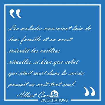 Les malades mouraient loin de leur famille et on avait interdit [...] - Albert Camus...