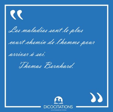Les maladies sont le plus court chemin de l'homme pour arriver � [...] - Thomas Bernhard...