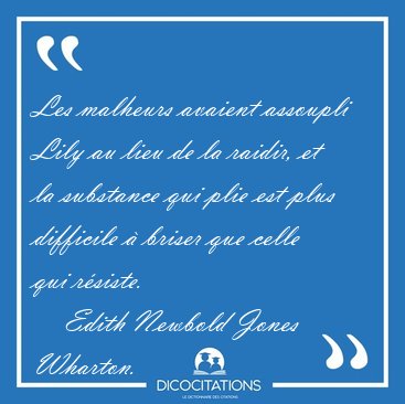 Les malheurs avaient assoupli Lily au lieu de la raidir, et la [...] - Edith Newbold Jones Wharton...
