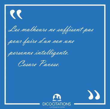 Les malheurs ne suffisent pas pour faire d'un con une personne [...] - Cesare Pavese...