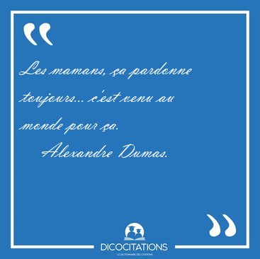 Les mamans, �a pardonne toujours... c'est venu au monde pour [...] - Alexandre Dumas...