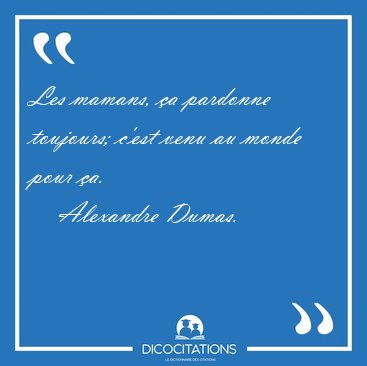 Les mamans, a pardonne toujours; c'est venu au monde pour [...] - Alexandre Dumas...