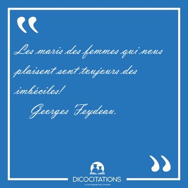 Les maris des femmes qui nous plaisent sont toujours des [...] - Georges Feydeau...