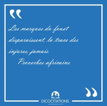 Les marques du fouet disparaissent, la trace des injures, [...] - Proverbes africains...