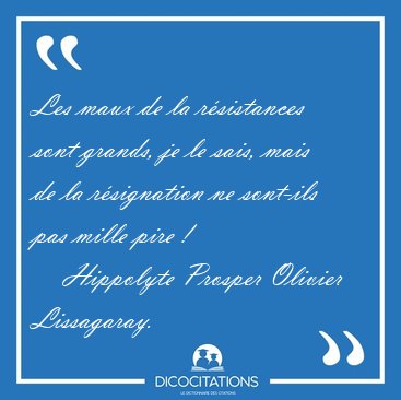 Les maux de la r�sistances sont grands, je le sais, mais de la [...] - Hippolyte Prosper Olivier Lissagaray...