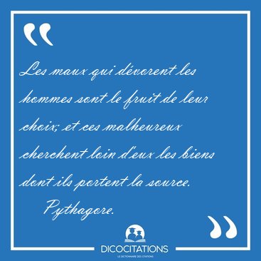 Les maux qui dvorent les hommes sont le fruit de leur choix; et [...] - Pythagore...