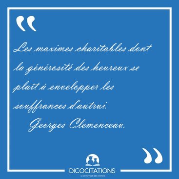 Les maximes charitables dont la gnrosit des heureux se plat [...] - Georges Clemenceau...