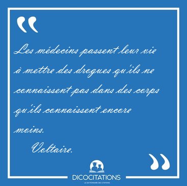 Les m�decins passent leur vie � mettre des drogues qu'ils ne [...] - Voltaire...