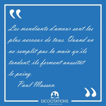 Les mendiants d'amour sont les plus nerveux de tous. Quand on ne [...] - Paul Masson...