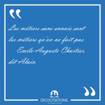 Les m�tiers sans ennuis sont les m�tiers qu'on ne fait [...] - Emile-Auguste Chartier, dit Alain...