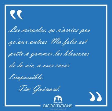 Les miracles, �a n'arrive pas qu'aux autres. Ma folie est pr�te [...] - Tim Gu�nard...